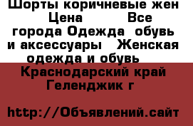 Шорты коричневые жен. › Цена ­ 150 - Все города Одежда, обувь и аксессуары » Женская одежда и обувь   . Краснодарский край,Геленджик г.